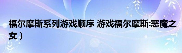 福尔摩斯系列游戏顺序 游戏福尔摩斯:恶魔之女)
