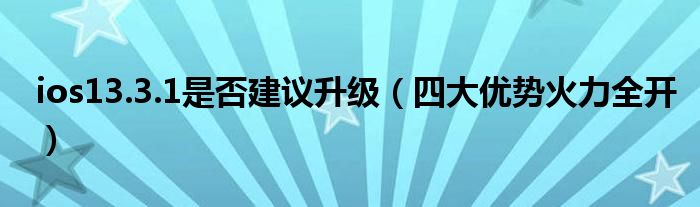 ios13.3.1是否建议升级（四大优势火力全开）