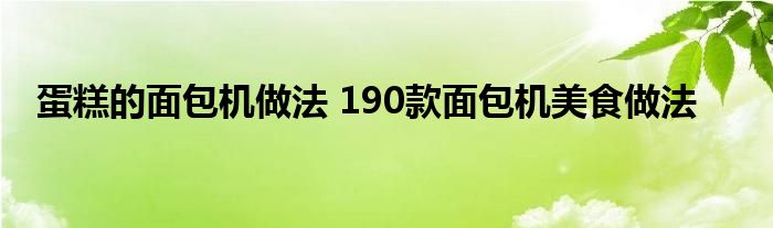 蛋糕的面包机做法 190款面包机美食做法