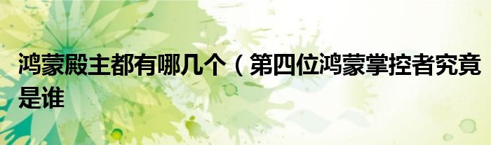 鸿蒙殿主都有哪几个(第四位鸿蒙掌控者究竟是谁
