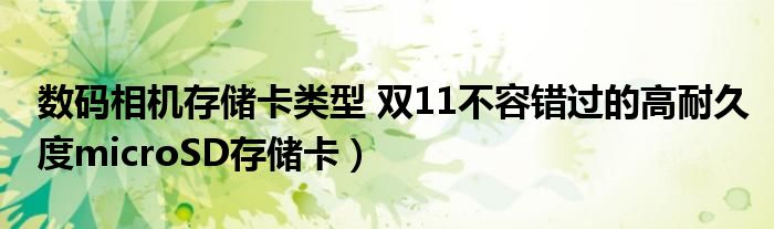 数码相机存储卡类型 双11不容错过的高耐久度microSD存储卡)