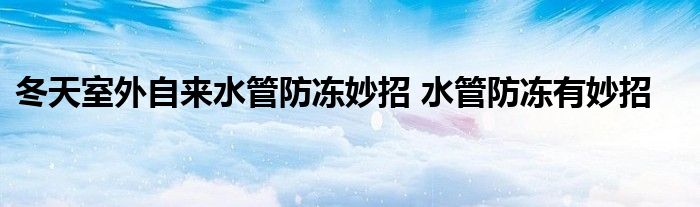 冬天室外自来水管防冻妙招 水管防冻有妙招