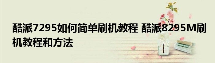 酷派7295如何简单刷机教程 酷派8295M刷机教程和方法