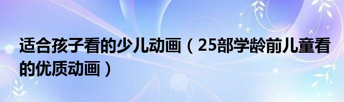 适合孩子看的少儿动画(25部学龄前儿童看的优质动画)