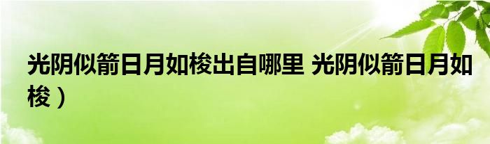 光阴似箭日月如梭出自哪里 光阴似箭日月如梭)