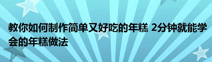 教你如何制作简单又好吃的年糕 2分钟就能学会的年糕做法