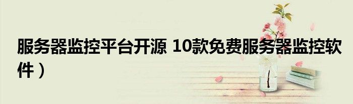 服务器监控平台开源 10款免费服务器监控软件)