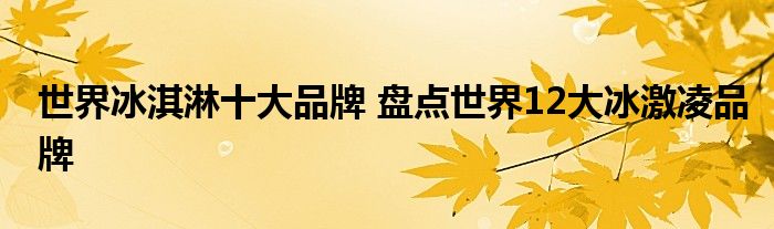 世界冰淇淋十大品牌 盘点世界12大冰激凌品牌