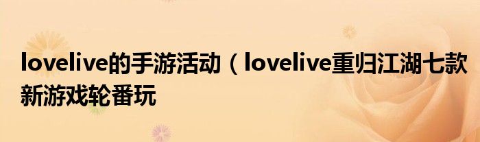 lovelive的手游活动(lovelive重归江湖七款新游戏轮番玩