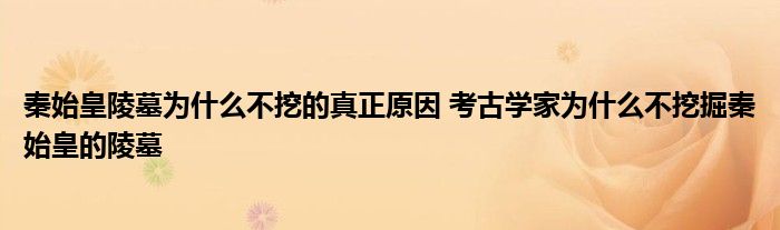 秦始皇陵墓为什么不挖的真正原因 考古学家为什么不挖掘秦始皇的陵墓