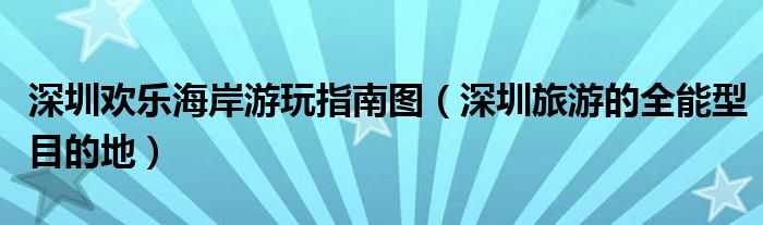 深圳欢乐海岸游玩指南图(深圳旅游的全能型目的地)