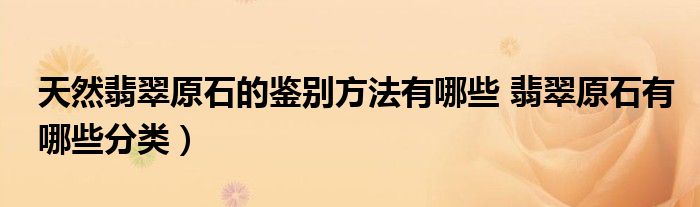 天然翡翠原石的鉴别方法有哪些 翡翠原石有哪些分类)