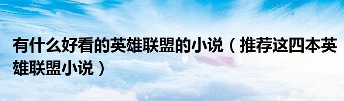 有什么好看的英雄联盟的小说(推荐这四本英雄联盟小说)