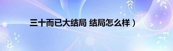 三十而已大结局 结局怎么样)