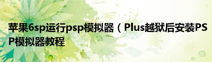 苹果6sp运行psp模拟器(Plus越狱后安装PSP模拟器教程
