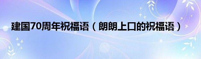 建国70周年祝福语(朗朗上口的祝福语)