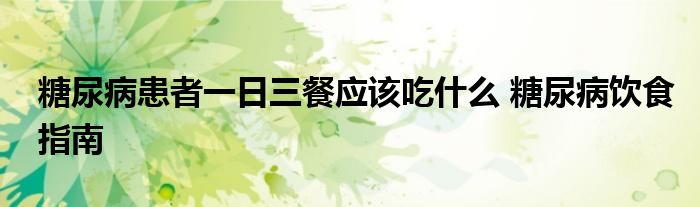 糖尿病患者一日三餐应该吃什么 糖尿病饮食指南