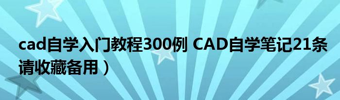cad自学入门教程300例 CAD自学笔记21条请收藏备用)