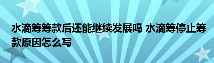 水滴筹筹款后还能继续发展吗 水滴筹停止筹款原因怎么写