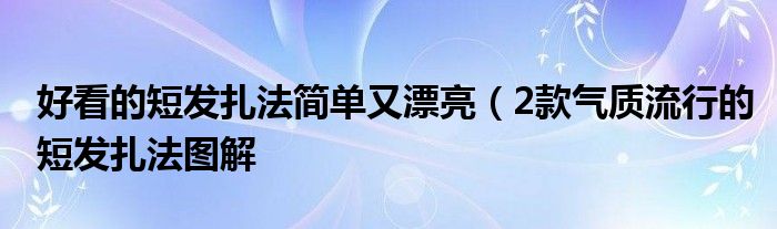好看的短发扎法简单又漂亮(2款气质流行的短发扎法图解