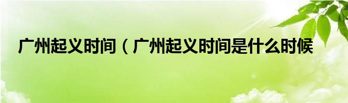 广州起义时间(广州起义时间是什么时候