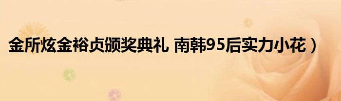 金所炫金裕贞颁奖典礼 南韩95后实力小花)