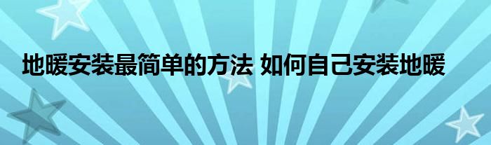 地暖安装最简单的方法 如何自己安装地暖