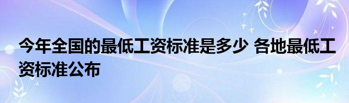 今年全国的最低工资标准是多少 各地最低工资标准公布