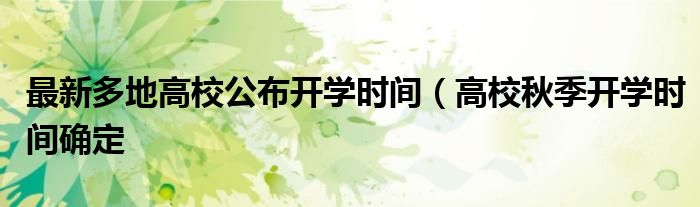 最新多地高校公布开学时间(高校秋季开学时间确定