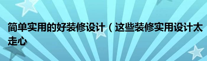 简单实用的好装修设计(这些装修实用设计太走心