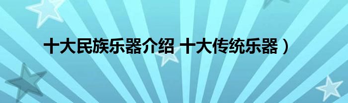 十大民族乐器介绍 十大传统乐器)