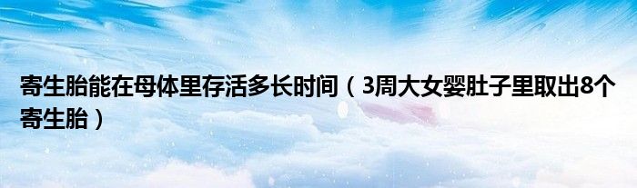 寄生胎能在母体里存活多长时间(3周大女婴肚子里取出8个寄生胎)