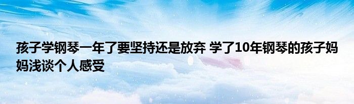 孩子学钢琴一年了要坚持还是放弃 学了10年钢琴的孩子妈妈浅谈个人感受