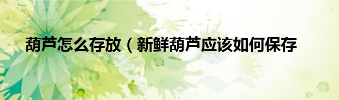 葫芦怎么存放(新鲜葫芦应该如何保存