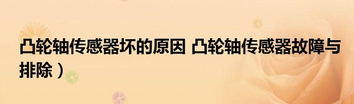 凸轮轴传感器坏的原因 凸轮轴传感器故障与排除)