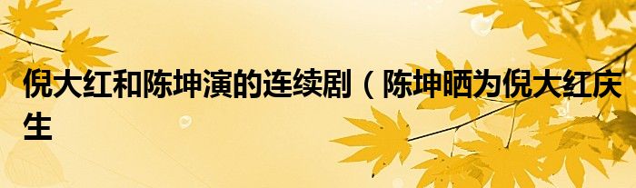 倪大红和陈坤演的连续剧（陈坤晒为倪大红庆生