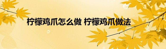 柠檬鸡爪怎么做 柠檬鸡爪做法