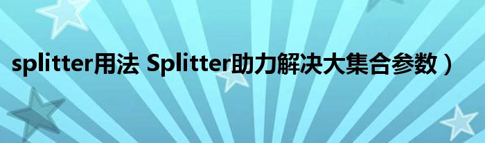 splitter用法 Splitter助力解决大集合参数)