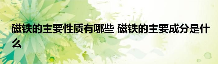 磁铁的主要性质有哪些 磁铁的主要成分是什么