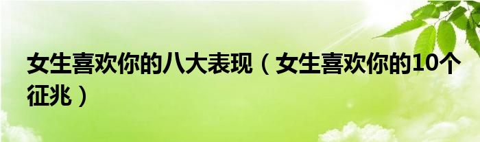 女生喜欢你的八大表现(女生喜欢你的10个征兆)