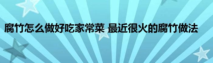 腐竹怎么做好吃家常菜 最近很火的腐竹做法