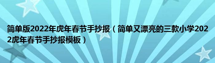 简单版2022年虎年春节手抄报(简单又漂亮的三款小学2022虎年春节手抄报模板)