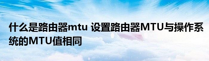 什么是路由器mtu 设置路由器MTU与操作系统的MTU值相同