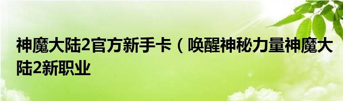 神魔大陆2官方新手卡(唤醒神秘力量神魔大陆2新职业