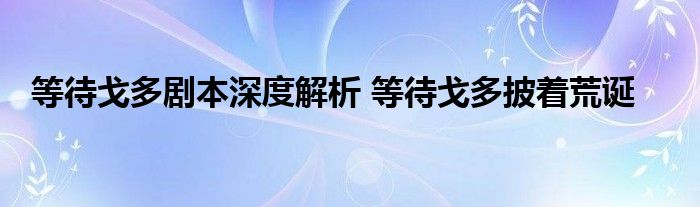 等待戈多剧本深度解析 等待戈多披着荒诞