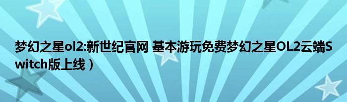 梦幻之星ol2:新世纪官网 基本游玩免费梦幻之星OL2云端Switch版上线)