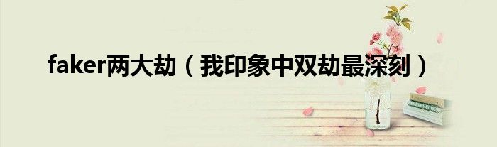 faker两大劫(我印象中双劫最深刻)