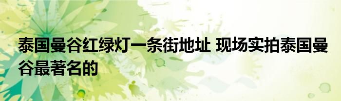 泰国曼谷红绿灯一条街地址 现场实拍泰国曼谷最著名的