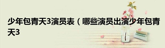 少年包青天3演员表(哪些演员出演少年包青天3