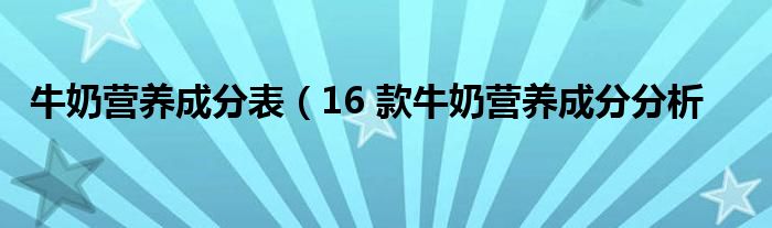 牛奶营养成分表(16 款牛奶营养成分分析